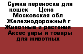 Сумка переноска для кошек.  › Цена ­ 500 - Московская обл., Железнодорожный г. Животные и растения » Аксесcуары и товары для животных   